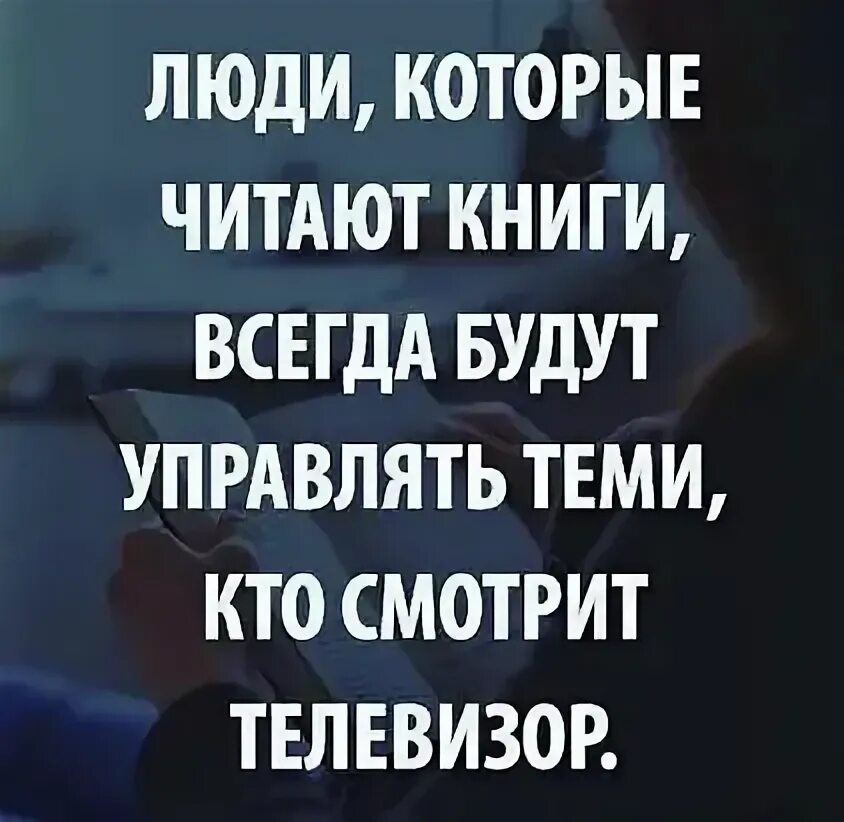 Те кто читает книги всегда будут. Люди читающие книги всегда будут управлять. Те кто читает книги будут управлять теми кто смотрит телевизор. Кто читает книги будет управлять теми кто. Те кто читает книги всегда.