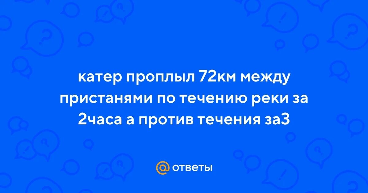 Катер проходит расстояние между двумя пристанями за 6 часов. Катер проплыл 72 км между. Моторная лодка проплыла от пристани а. Катер проплыл 72 км между. Катер проплыл 72 км между.