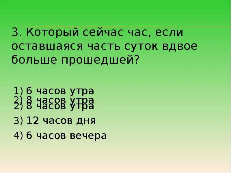 Который сейчас час если оставшаяся часть суток вдвое больше. Который теперь час если прошедшая часть суток на 4 часа. Который сейчас час. Какой сейчас час если оставшаяся часть суток вдвое больше прошедшей.