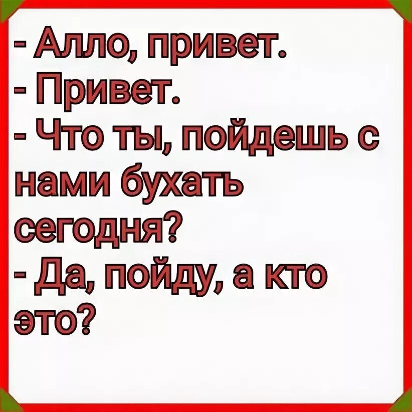 Але привет ну как дела. Алло привет. Алло привет пойдешь бухать с нами. Алло, привет, пойдешь с нами бухать сегодня?. Алё привет.