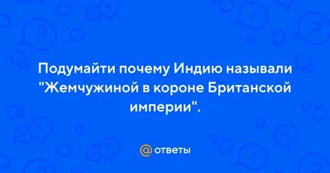 Подумайте почему индию называли жемчужиной в короне