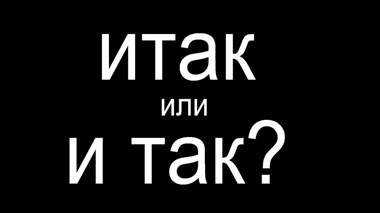 Итак умный. Итак и так. слово итак. я итак или и так. так-что или так что.
