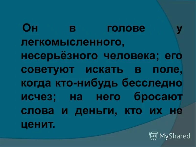 он в голове у легкомысленного человека. он в голове у легкомысленного. фразеологизм он в голове у легкомысленнго ресерьщеного. безответственный работник. несерьезно легкомысленный человек.