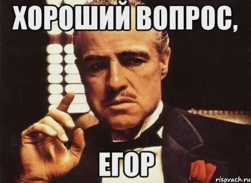 Фраза хороший вопрос. Очень хороший вопрос. С днем Егора Мем.