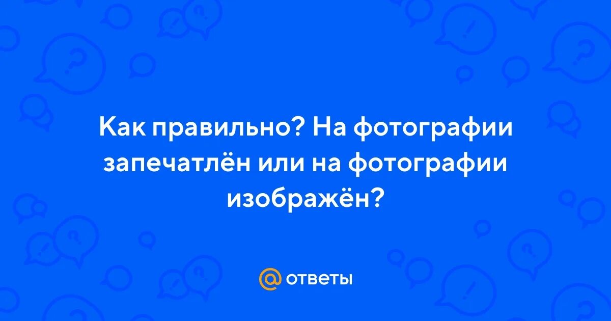 Ответы Mail.ru: как правильно пишеться запечатлены или запечетлены?