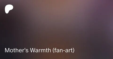 Mother S Warmth Fan Art Coriolan On Patreon.