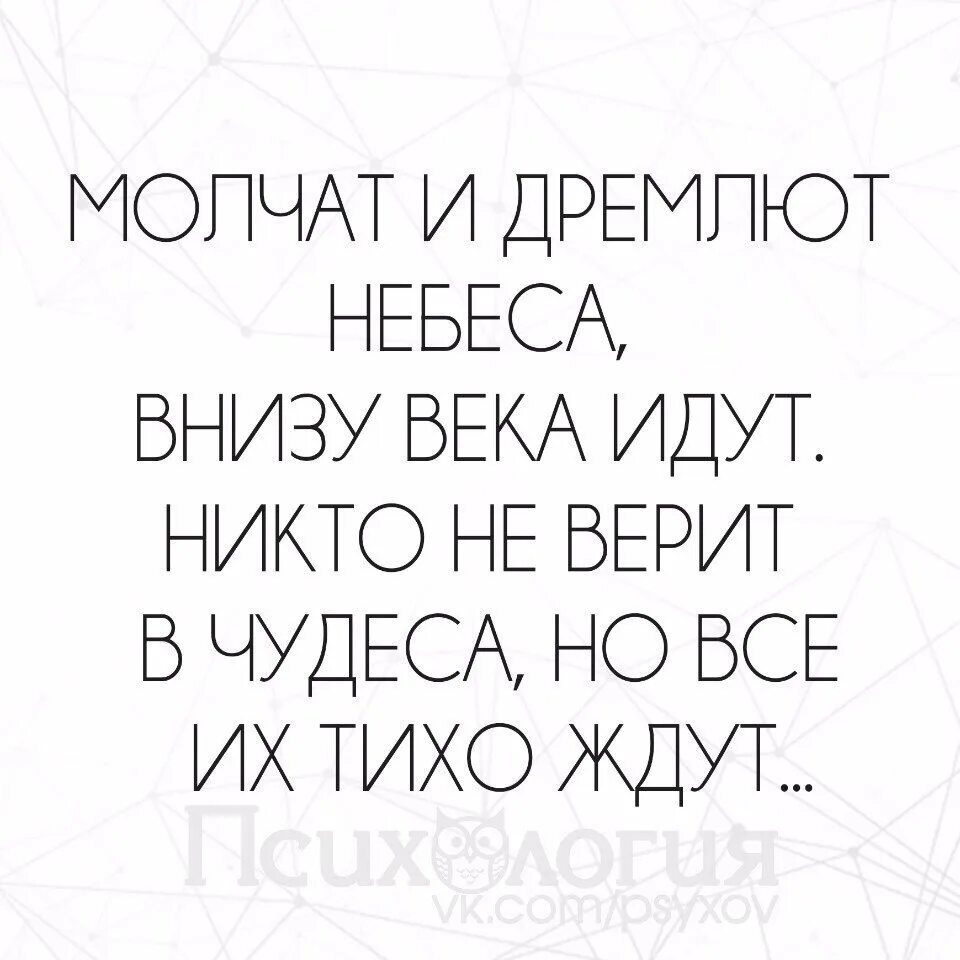 Идут года идут столетья. Молчат и дремлют небеса внизу века. Никто не верит в чудеса но все их ждут. Внизу века идут молчат. Молчат и дремлют небеса.и.Губерман.