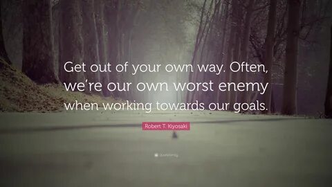 Robert T. Kiyosaki Quote: "Get out of your own way. 