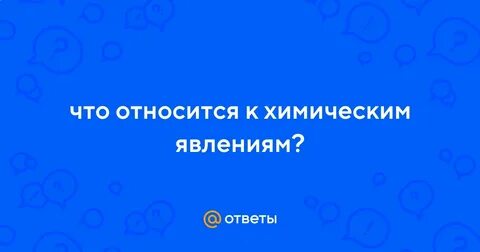 К хим явлениям относится
