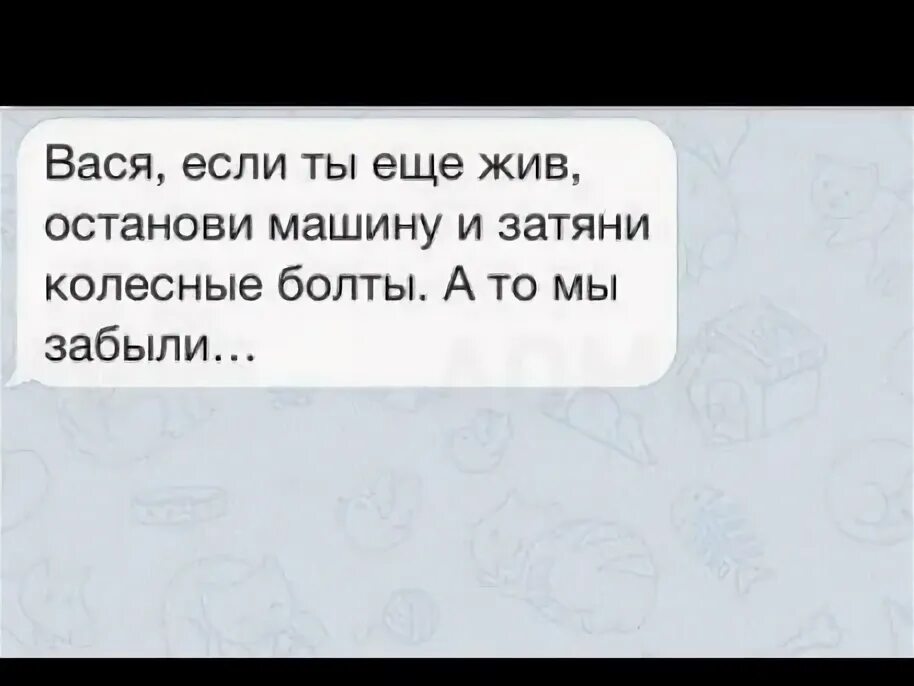 Живой остановиться. Вася если ты еще жив аккуратно остановись и затяни. Вася если ты еще жив. Если ты еще жив затяни болты. Если ты еще живой остановись и Закрути болты.