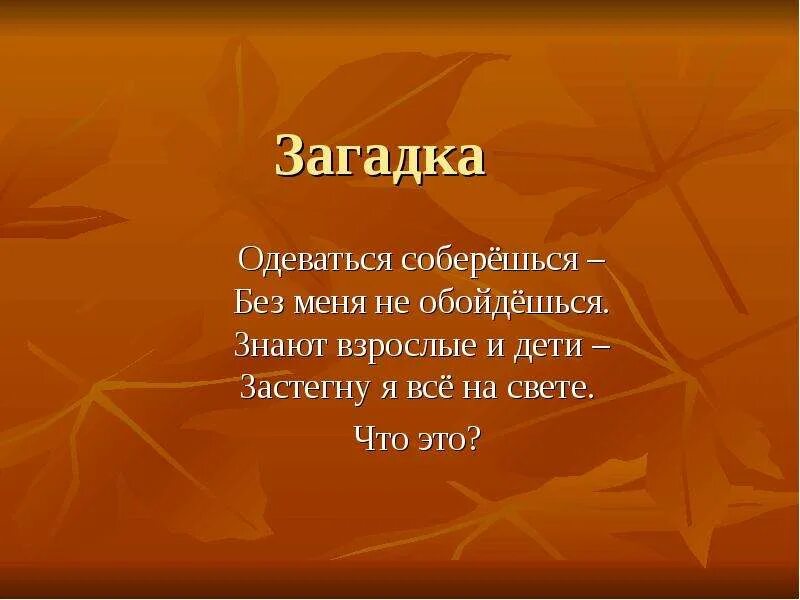 Загадка что нам дороже всего ответ. Взрослые и дети в золото одеты загадка. Загадка когда раздеваешься она одевается.