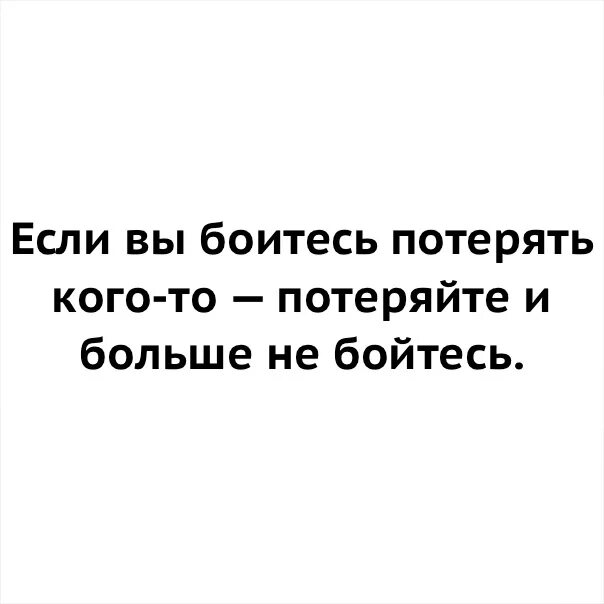 Если боишься кого-то потерять потеряй и больше не бойся. Если вы боитесь то не бойтесь. Боишься не делай. Мрачные демотиваторы. Если вы боитесь то не бойтесь.