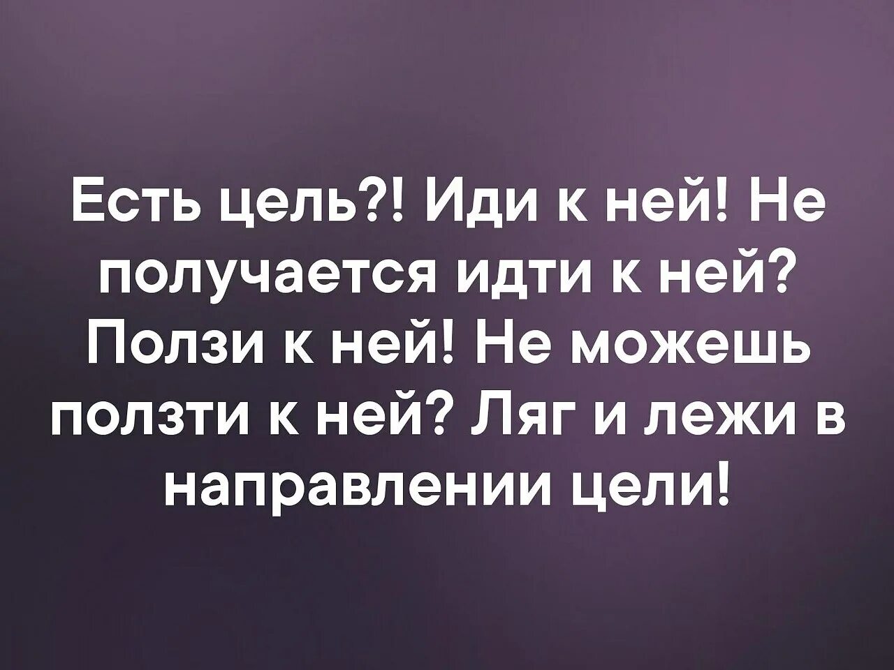 Идешь идти бежишь бежать ползешь ползти. Идите к цели цитаты. Есть цель иди. Лежать в направлении цели. Лежи в направлении своей цели.