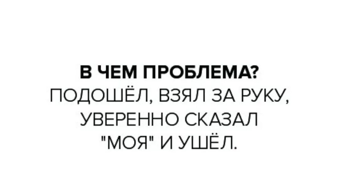 Говорите более увереннее. Подошёл взял за руку уверенно сказал. В чем проьлема подошёл. В чем проблема взял за руку уверенно. В чём проблема уверенно подошёл.