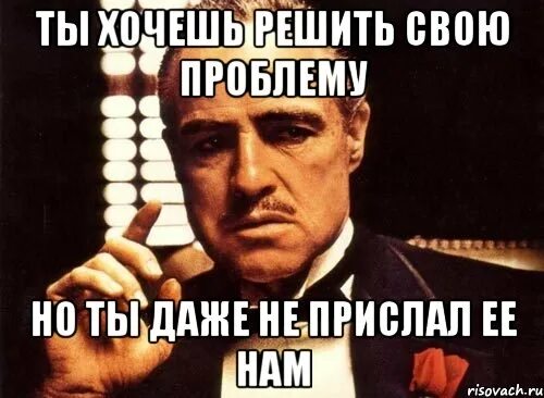 Не хочу решать свои проблемы. Не хочется решать проблемы. Ты хочешь общения крестный отец. Пытаемся решить. Хочу решать дальше