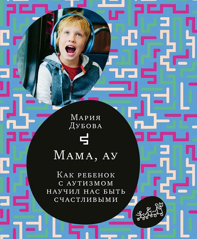 Ау мам. Мама ау книга. Мама, ау. Как ребенок с аутизмом научил нас быть счастливыми. Дубова мама ау книга.