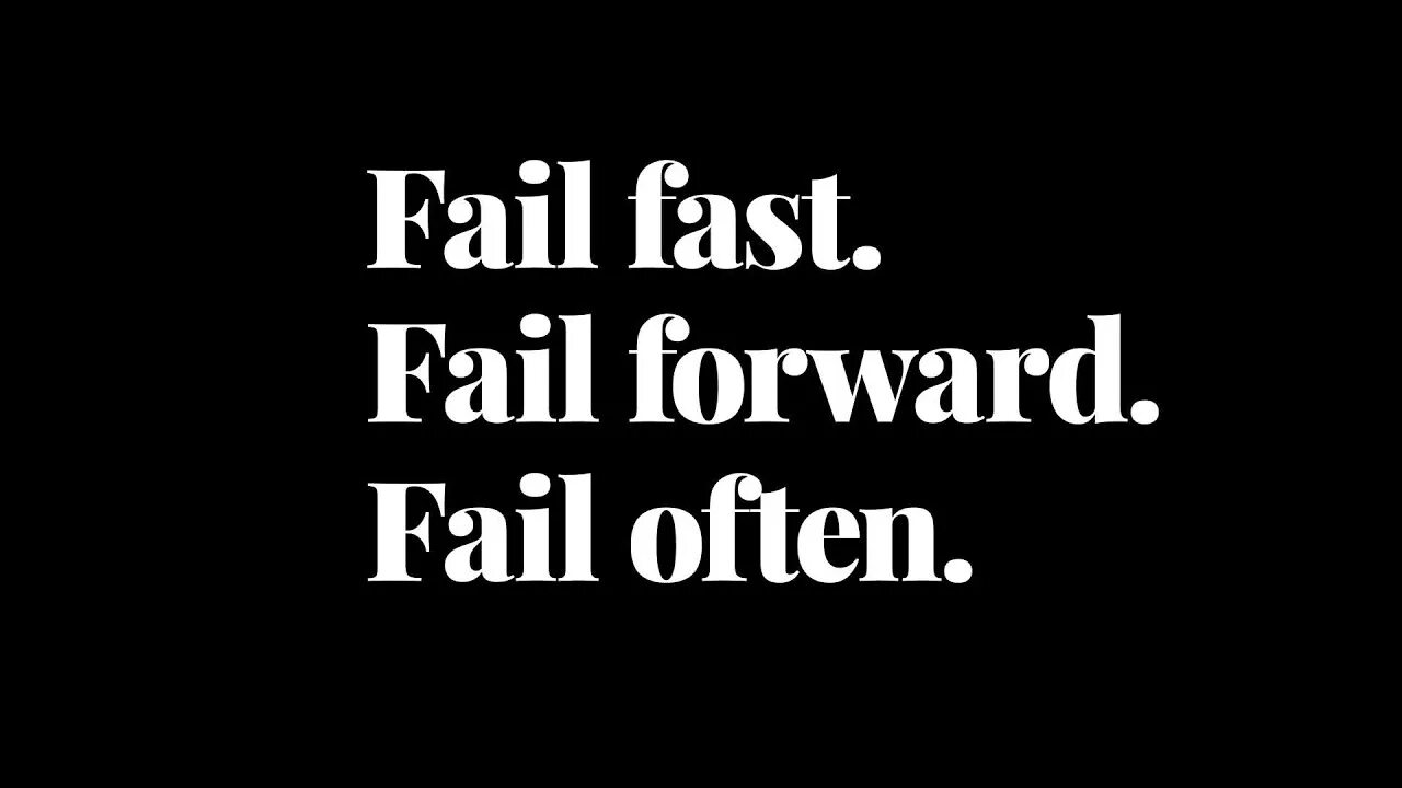 Fail fast. Fail fast fail cheap. Fail often. Fail fast. Fail early. Fail often..