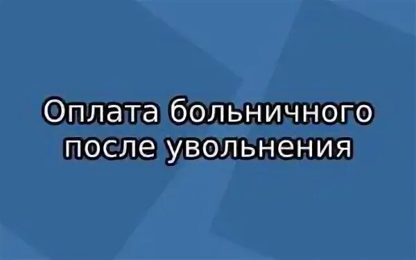 Можно уйти на больничный после увольнения. Оплата больничного после увольнения. Оплата больничного листа после увольнения. Больничный лист после увольнения как оплачивается. Выплаты больничного листа после увольнения.