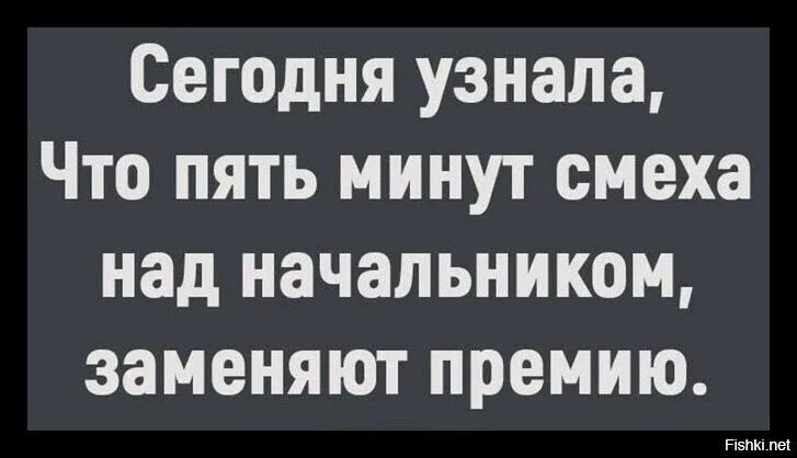 Понять сегодняшний. Сегодня узнала что пять минут смеха над начальником заменяют. 5 Минут смеха над начальником заменяют премию. Минута смеха над начальником. Пять минут смеха над начальником заменяют премию картинки.