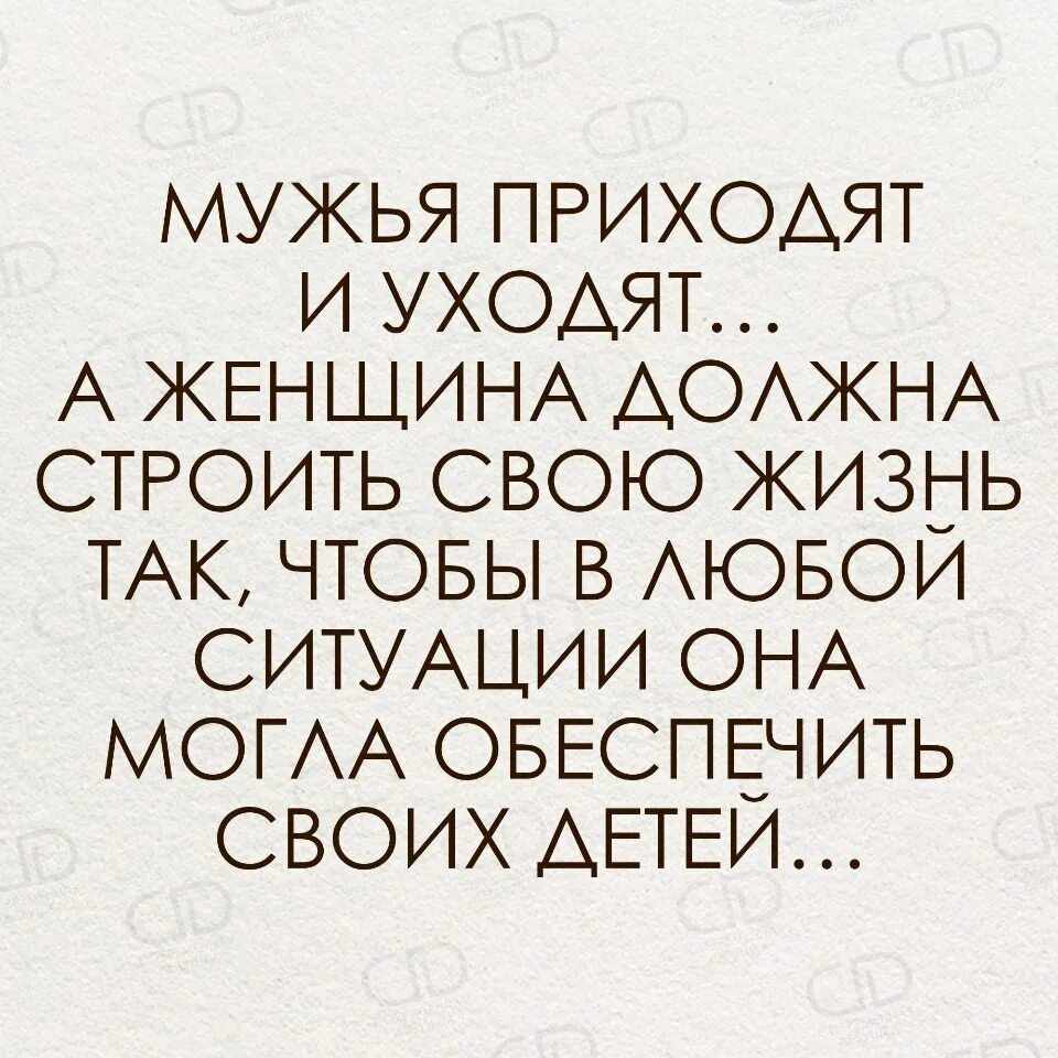 Для того чтобы это обеспечить. Мужики приходят и уходят а дети. мужья приходят и уходят. мужья приходят и уходят а женщина должна строить свою жизнь так чтобы.