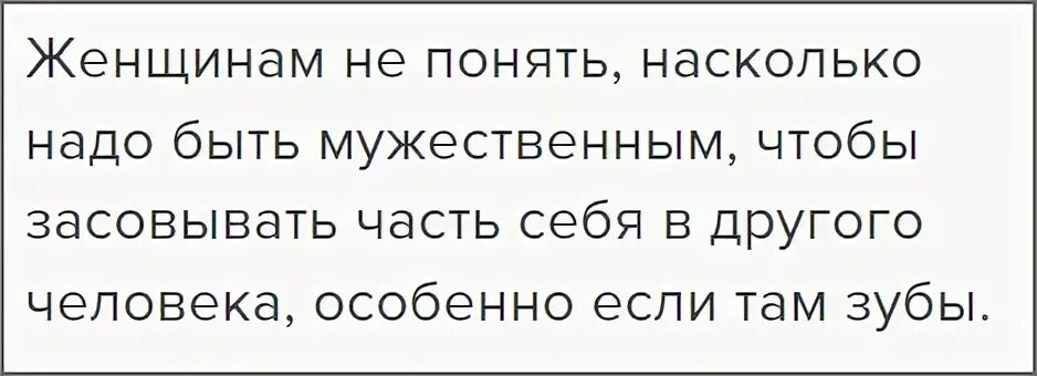 Насколько надо. Женщинам не понять насколько надо быть мужественным. Насколько надо быть смелым чтобы. Засовывать часть себя особенно если там зубы. Не понимаешь надо понимать.