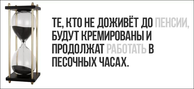 Работай и умирай 1. Работать в песочных часах. Продолжат работу в песочных часах. Кто не доживет до пенсии будет кремирован. Будут кремированы и продолжат работу в песочных часах.