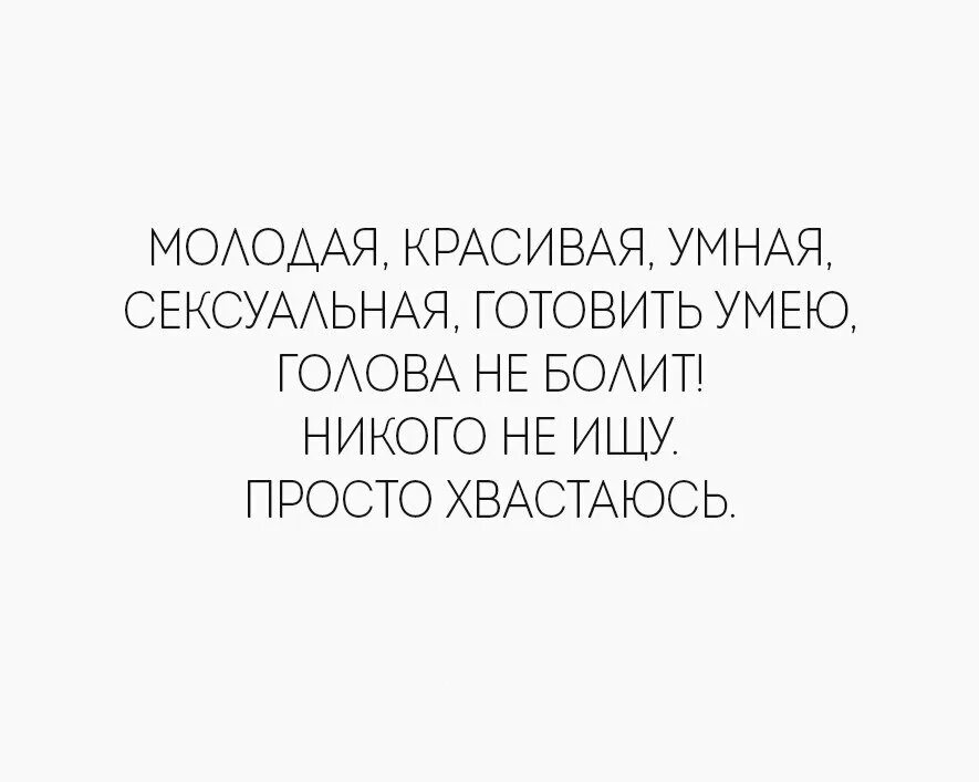 Молодая красивая никого не ищу просто хвастаюсь. Красивая умная просто хвастаюсь. Молодая красивая готовить умею голова не болит. Молодая умная красивая готовить умею голова не болит.