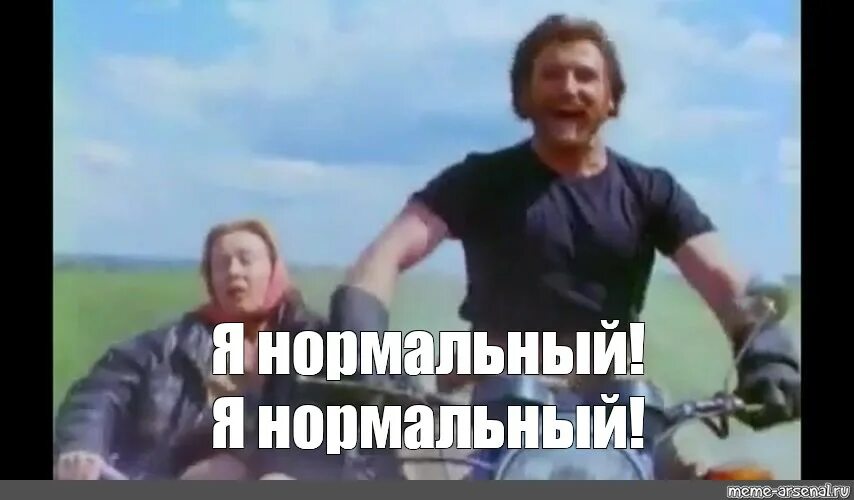 Мем нормальный нормальный. Мальчик водочки нам принеси. Мемы с обиженной девушкой. Все будет нормально. Нормальный я сказал нормальный.
