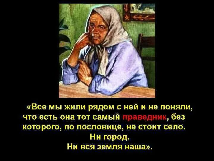 Есть в ней и что. Все мы жили рядом с ней и не поняли. всем мы жили рядом с ней и не поняли что есть она тот самый праведник. праведник без которого не стоит село ни город ни вся земля наша. она и есть тот самый праведник.
