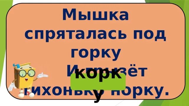 Мышка спряталась под горку. Мышка спряталась. Мышка спряталась под горку и грызет тихонько корку. Мышка спряталась под горку или норку. А максаков мышка спряталась