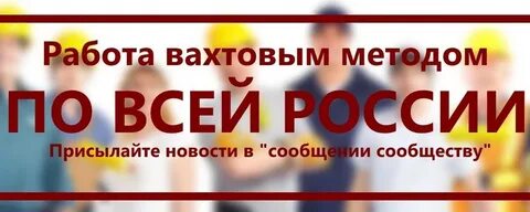 Найти работу вахтовым методом в москве