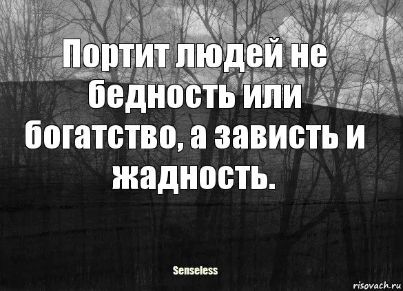 Враги не беднеют посмотрим потом. Портить люди не бедность,а зависть и жадность. Зависть и жадность разрушает все. Зависть порождает. Портит людей не бедность или богатство а зависть.