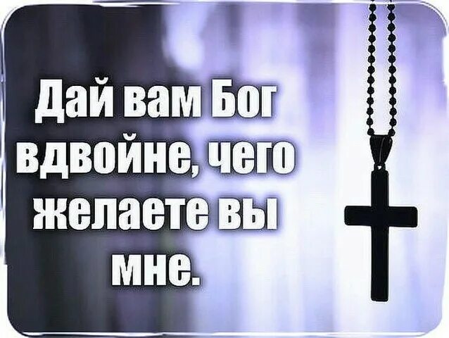 Вдвойне доброе. Пусть всё чего желаете вы мне. я желаю вам вдвойне чего желаете вы. желаю всем того вдвойне чего желаете вы мне. всего чего желаете вы мне.