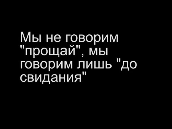 Не говорим Прощай. Мы не прощаемся. Мы не говорим Прощай мы. Мы не прощаемся мы говорим до свидания. Не говори сказать прощай