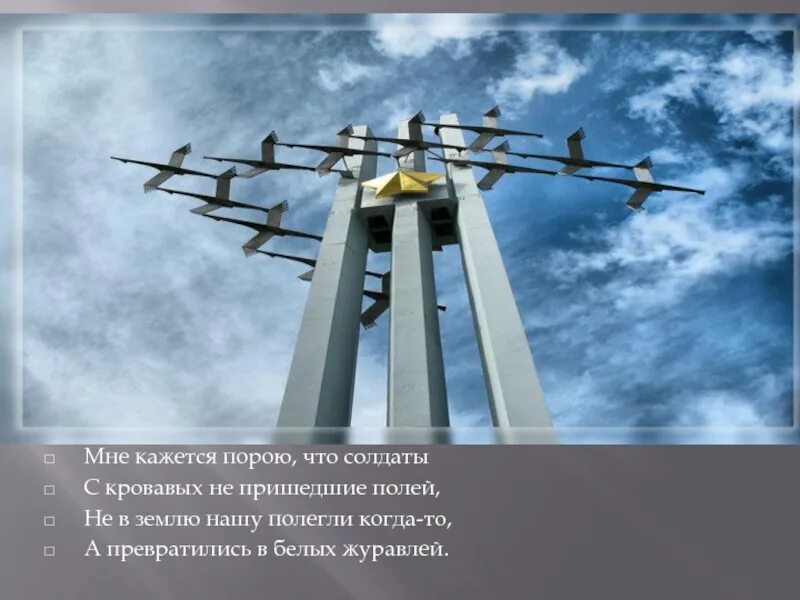 Мне кажется порою что солдаты. Мне кажется порою что солдаты с кровавых не пришедшие полей. Солдаты Журавли. А превратились в белых журавлей. Гамзатов мне кажется порою