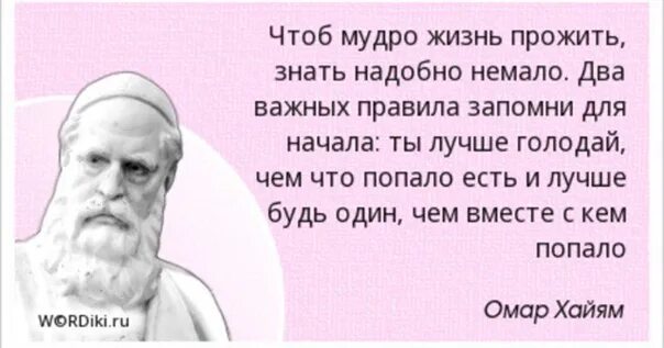 Уж лучше одному чем вместе с кем. Чтоб мудро жизнь прожить. Омар Хайям чтоб мудро жизнь прожить. Чтоб мудро жизнь прожить знать надобно немало два важных. Лучше голодай чем что попало.