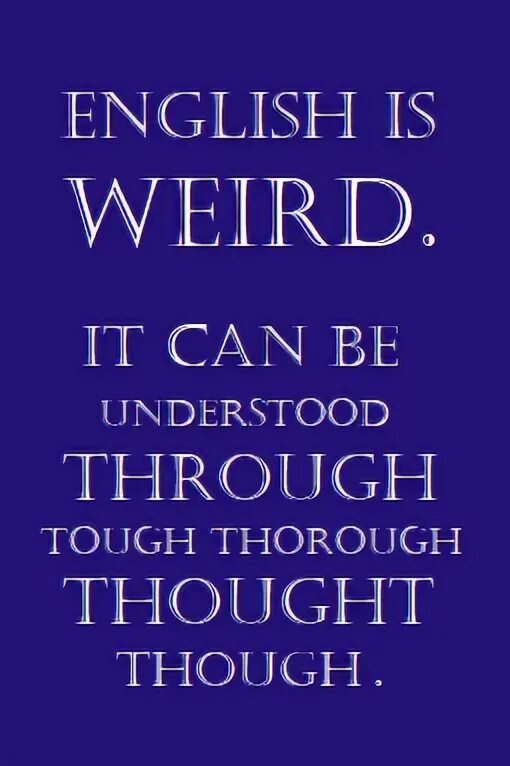 It can be understood. English is weird it can be understood through tough thorough thought though. thought though. thought through thorough thought мем. слова through though.