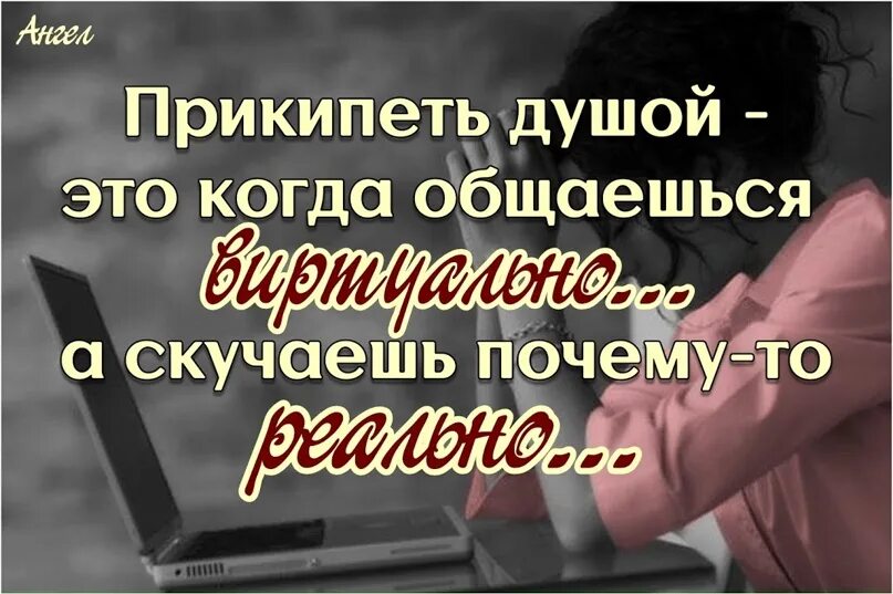 Скучаю по общению. Прикипела душой. Странные чувства общаешься виртуально а скучаешь реально. У каждого человека есть не до конца забытый человек. Зачем скучаю