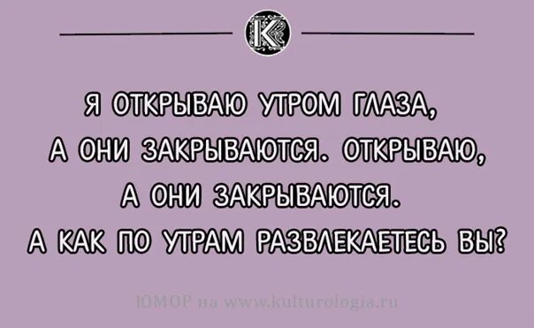 Каждый утра глаза открывает. Открываю глаза а они закрываются. Глаза открыла утром встала. Я глазки открыла а они закрываются. Я открываю глаза а они закрываются а вы как развлекаетесь по утрам.