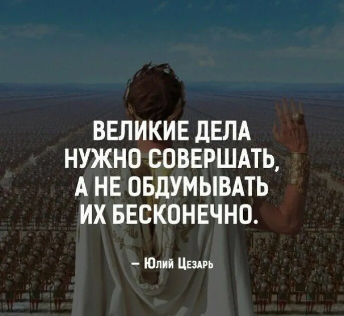 Великие дела это хорошо. Великие дела нужно совершать, а не обдумывать бесконечно.. Мужские мысли. Великие дела нужно совершать. Великие дела нужно совершать а не.