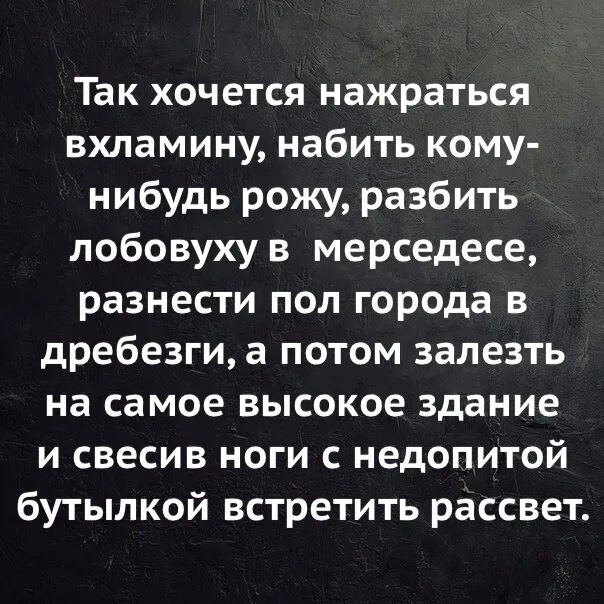 Хочется нажраться. Настроение хочется кого-нибудь прибить. Недоедал недопивал одевался