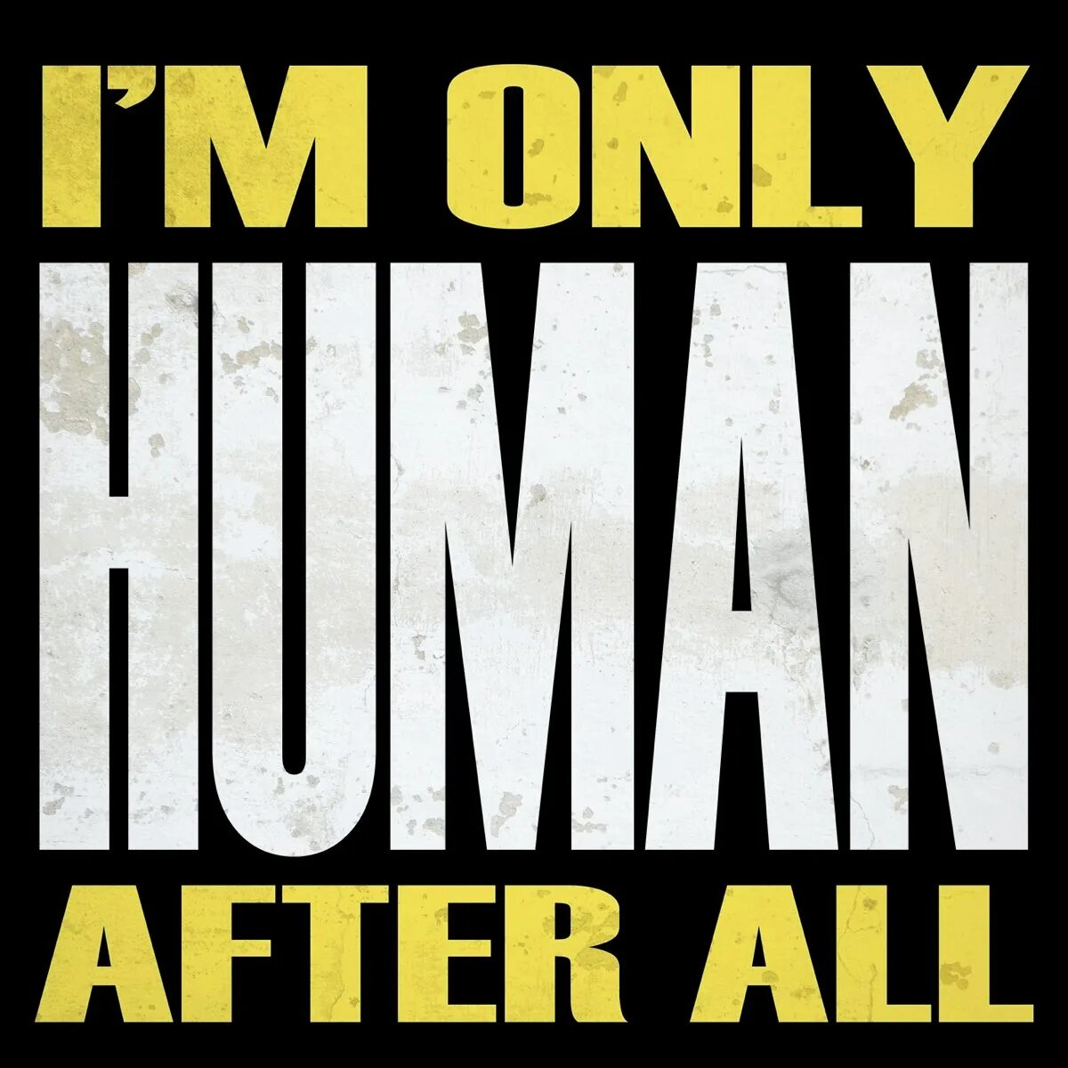 Only human after all. Human after all. Im only Human after all. I am a Human after all. I M only Human.