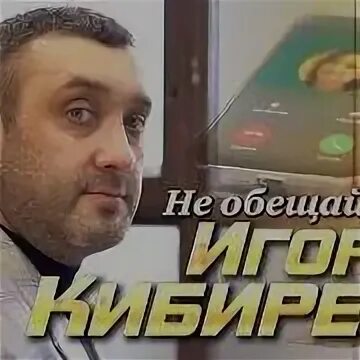 Кибирев песни не обещай