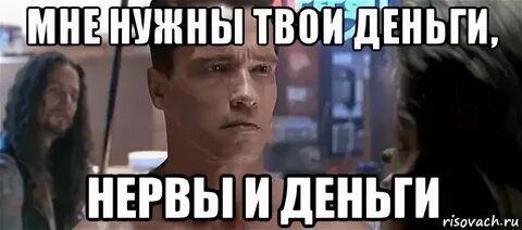 Тебе от меня нужны только деньги