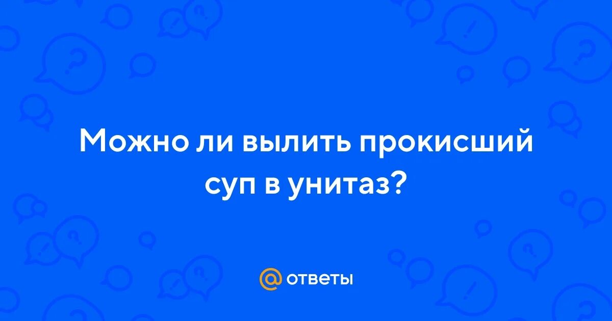 Можно ли выливать суп в унитаз. Можно ли выливать суп в унитаз