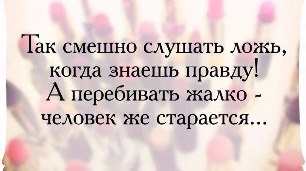 Недостатки быть мужчиной. Мужчины цените своих женщин высказывания. Когда знаешь правду. Смешно слушать ложь зная правду. Смешные выражения про враньё.