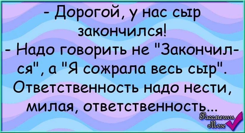 Дорогой у нас сыр закончился. Милый сыр закончился. Все закончится на нас. А почему у вас сыр такой дорогой. Слова закончились надо