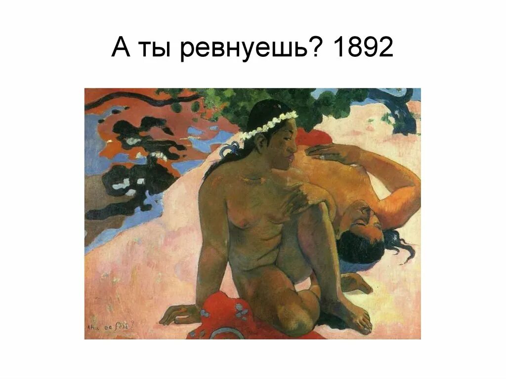 Поль Гоген а, ты ревнуешь?. А ты ревнуешь? 1892 Поля Гогена. Поль Гоген а ты ревнуешь картина. Поль Гоген две таитянки 1892.