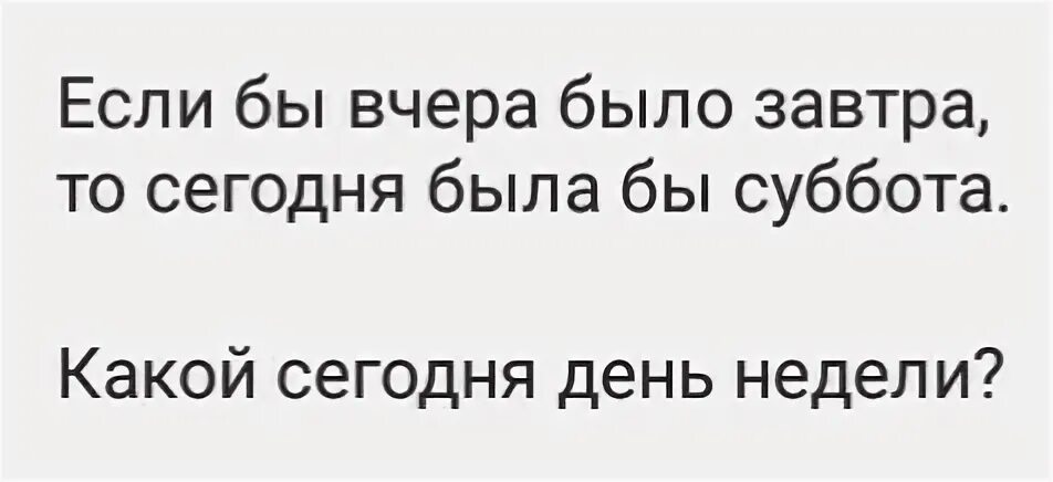 Я хотел вчера песня. Загадка если вчера было завтра. Ответ на загадку если бы вчера было завтра. Если бы вчера было завтра. Загадка если бы вчера было завтра то сегодня понедельник.