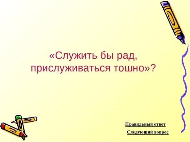 Выражение служить бы рад прислуживаться тошно. Выражение служить бы рад прислуживаться тошно